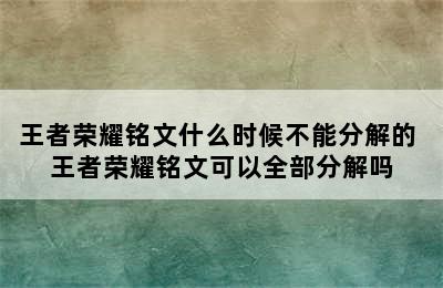 王者荣耀铭文什么时候不能分解的 王者荣耀铭文可以全部分解吗